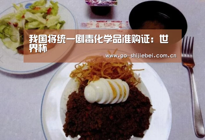 我国将统一剧毒化学品准购证:世界杯(图1) 赛事新闻