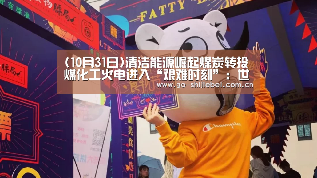 (10月31日)清洁能源崛起煤炭转投煤化工火电进入“艰难时刻”:世界杯赛程(图2) 世界杯赛程